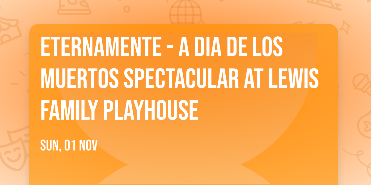 Eternamente - A Dia de Los Muertos Spectacular at Lewis Family Playhouse