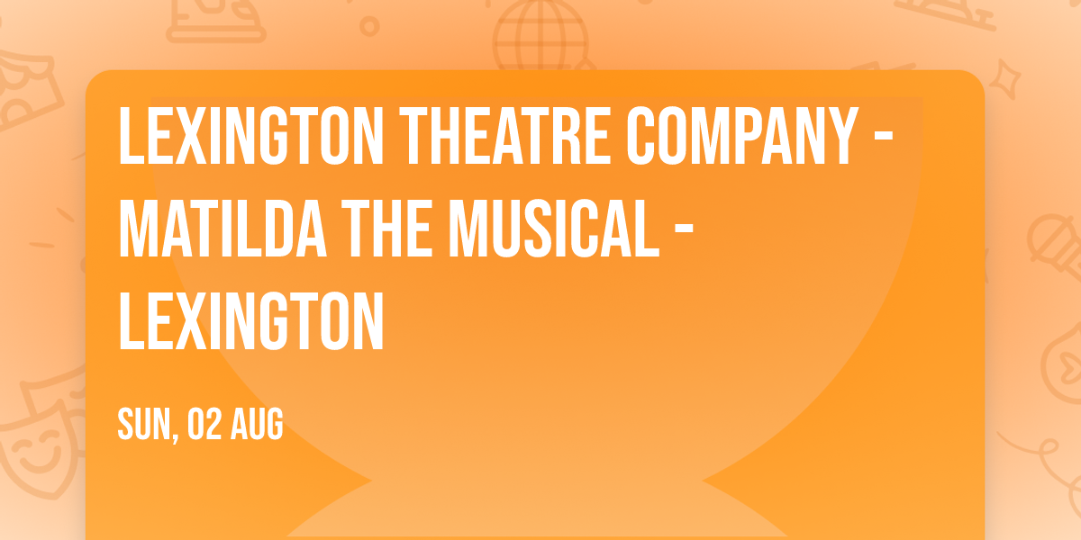 Lexington Theatre Company - Matilda The Musical - Lexington