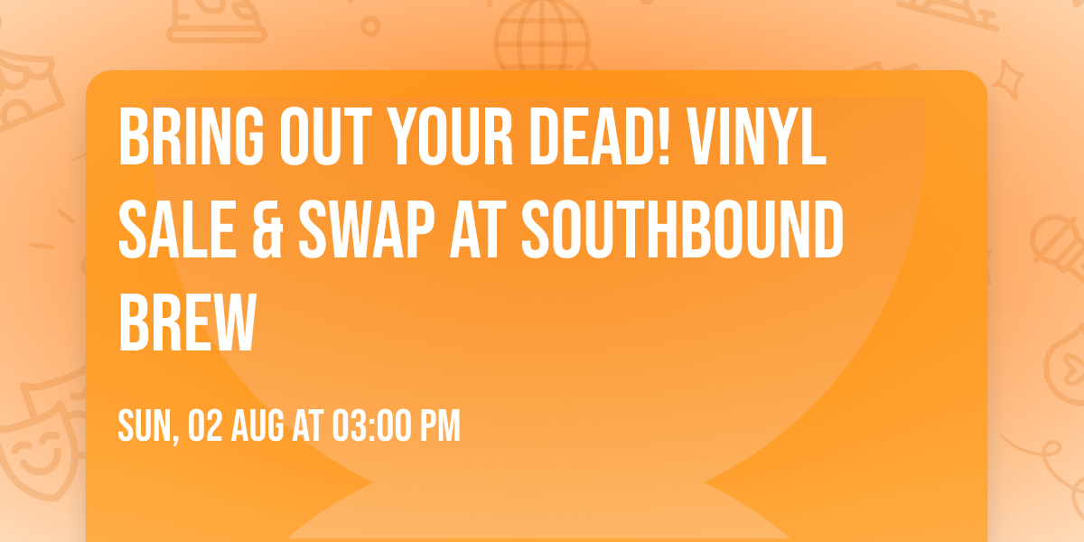BRING OUT YOUR DEAD! vinyl sale & swap at Southbound Brew