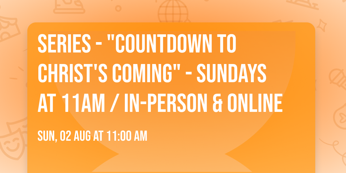 Series -  "Countdown to Christ's Coming" - Sundays at 11am \/ In-Person & Online 