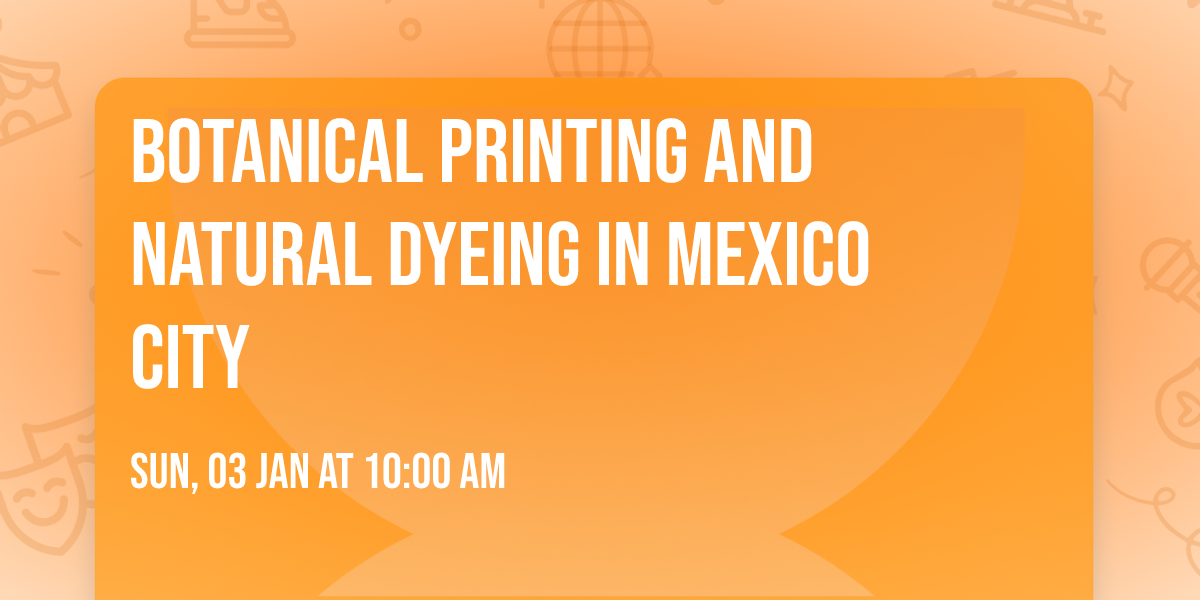 Botanical Printing and Natural Dyeing in Mexico City