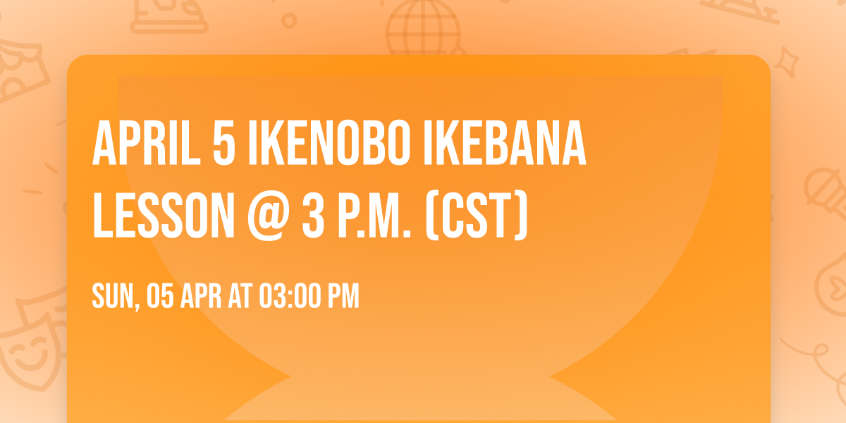April 5 Ikenobo Ikebana Lesson @ 3 p.m. (CST)