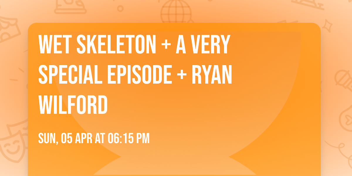 Wet Skeleton + A Very Special Episode + Ryan Wilford