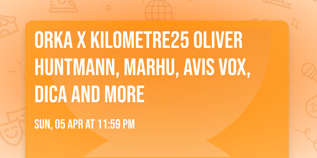 ORKA x KILOMETRE25 \u26d3\ufe0f OLIVER HUNTMANN, MARHU, AVIS VOX, DICA and more