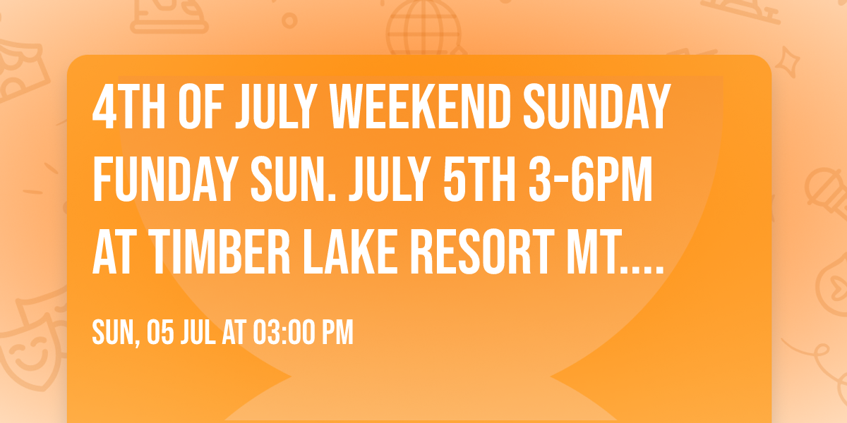 4th of July Weekend Sunday Funday SUN. JULY 5th 3-6pm at TIMBER LAKE RESORT Mt. Carroll, IL. w W.D.