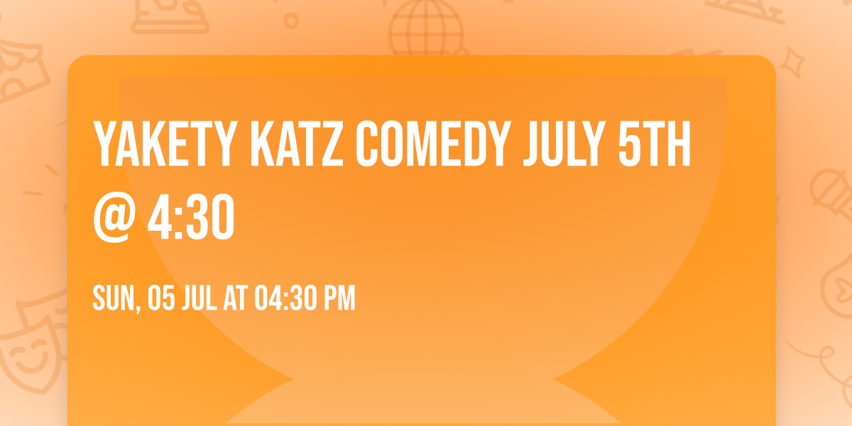 Yakety Katz Comedy July 5th @ 4:30