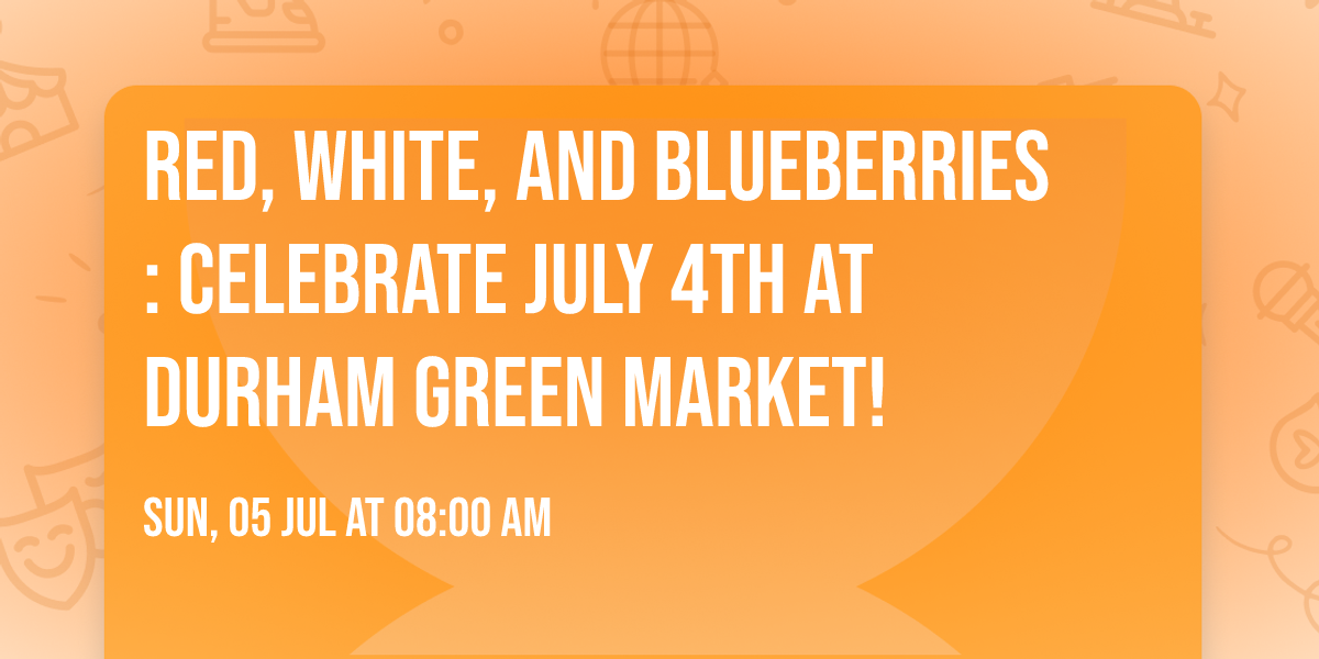 \ud83c\udf87 Red, White, and Blueberries:  Celebrate July 4th at Durham Green Market! \ud83c\udf54  
