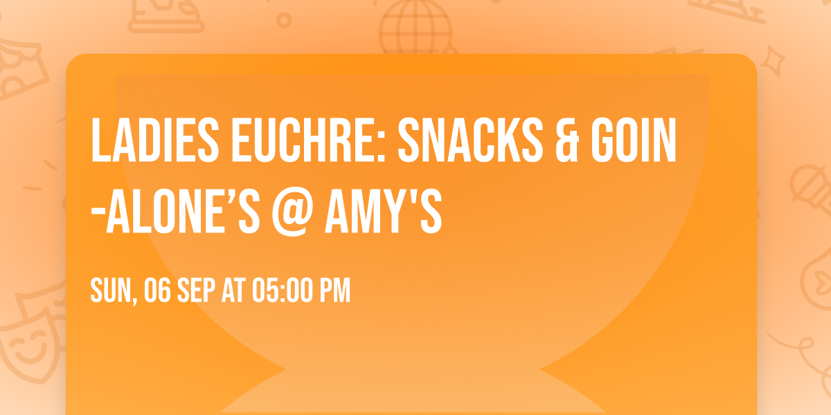 Ladies Euchre: Snacks & Goin-Alone\u2019s @ Amy's