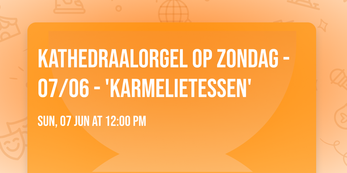 \ud83c\udfbc Kathedraalorgel op Zondag - 07\/06 - 'Karmelietessen'