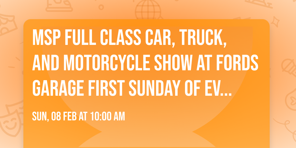 MSP FULL CLASS CAR, TRUCK, AND MOTORCYCLE SHOW AT FORDS GARAGE FIRST SUNDAY OF EVERY MONTH