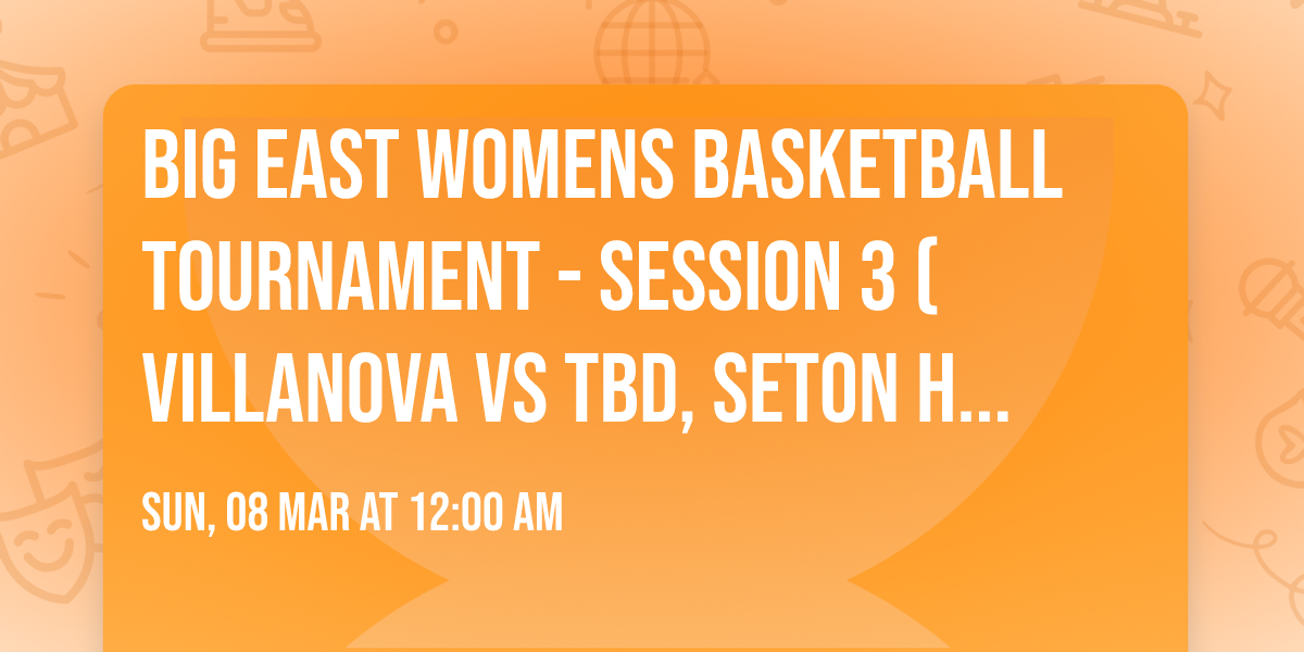 Big East Womens Basketball Tournament - Session 3 (Villanova vs TBD, Seton Hall vs TBD)