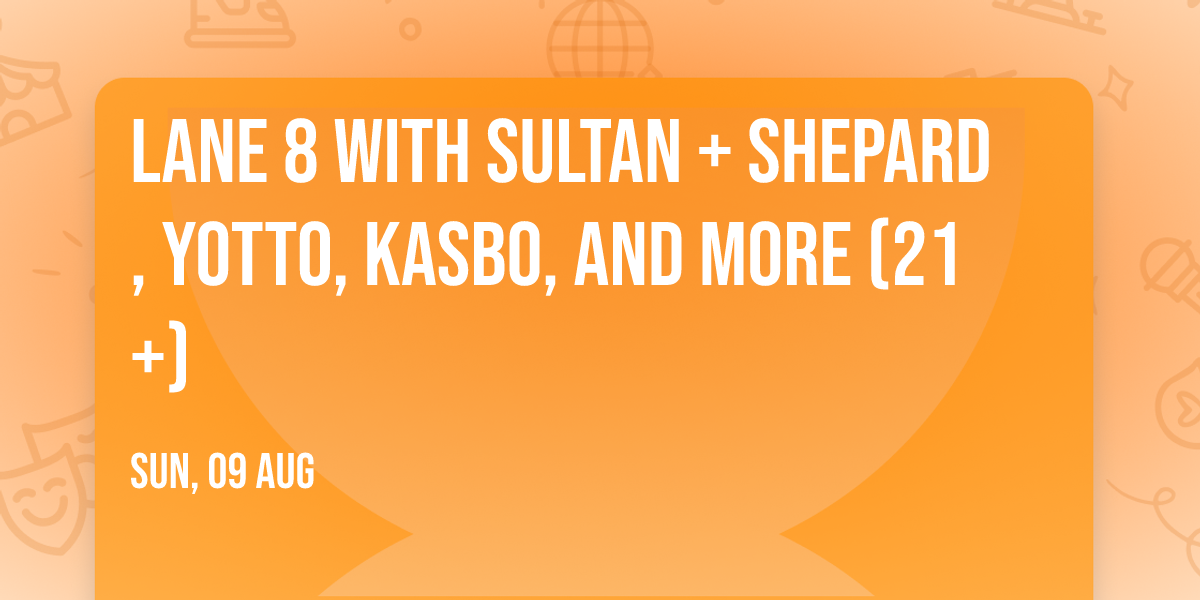 Lane 8 with Sultan + Shepard, Yotto, Kasbo, and more (21+)