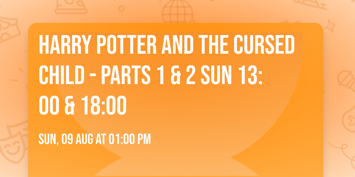 Harry Potter and the Cursed Child - Parts 1 & 2 Sun 13:00 & 18:00