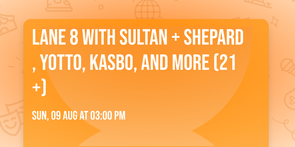 Lane 8 with Sultan + Shepard, Yotto, Kasbo, and more (21+)
