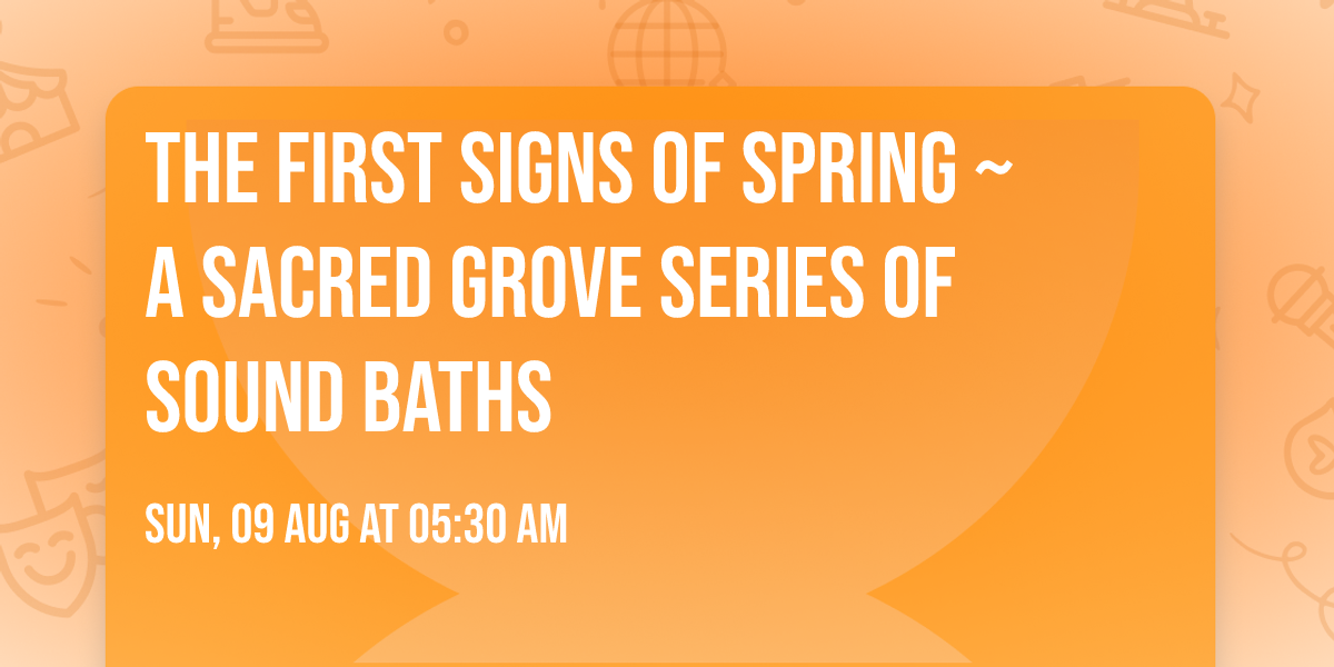 The First Signs of Spring ~ A Sacred Grove Series of Sound Baths