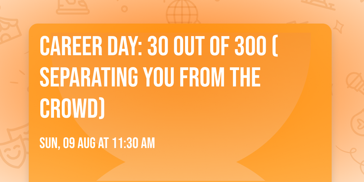 Career Day: 30 out of 300 (Separating You From The Crowd)