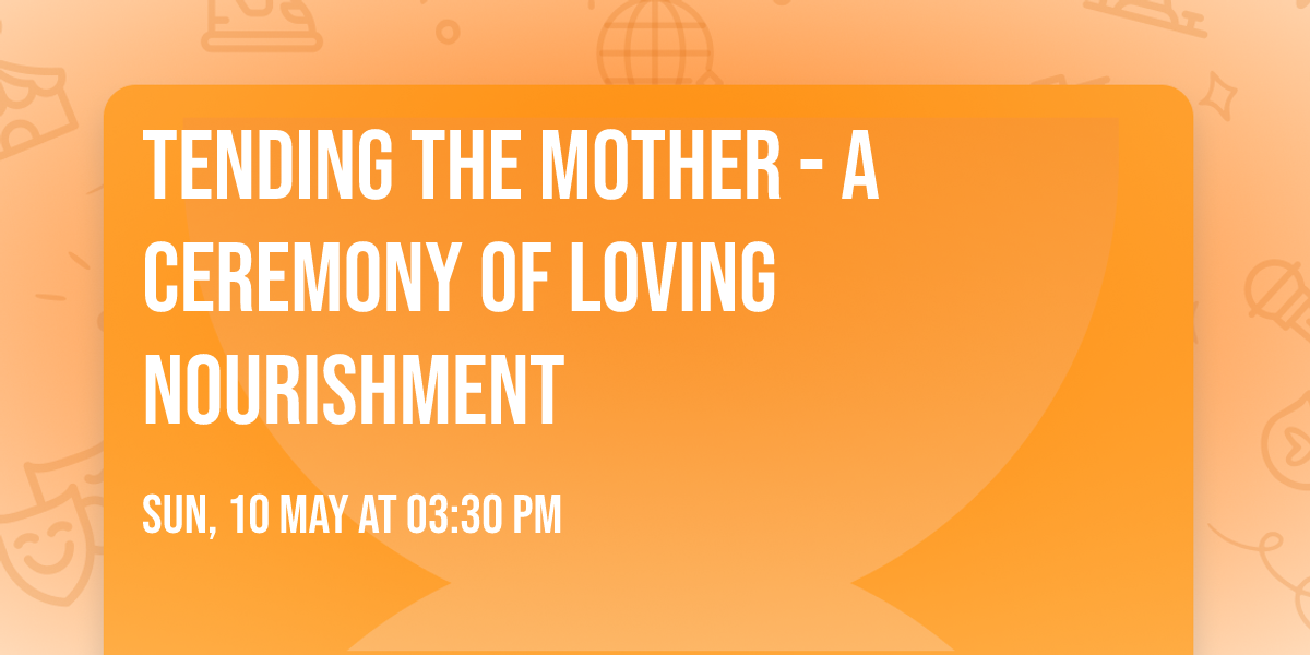 Tending The Mother - A Ceremony Of Loving Nourishment 