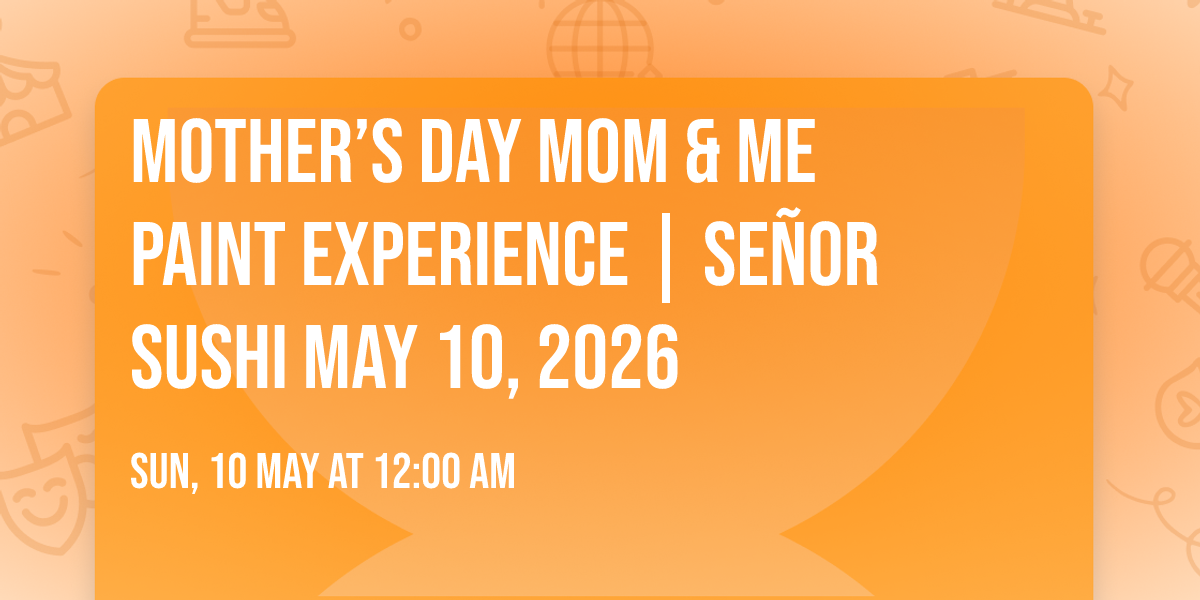 \ud83c\udf38  Mother\u2019s Day Mom & Me Paint Experience | Se\u00f1or Sushi  May 10, 2026