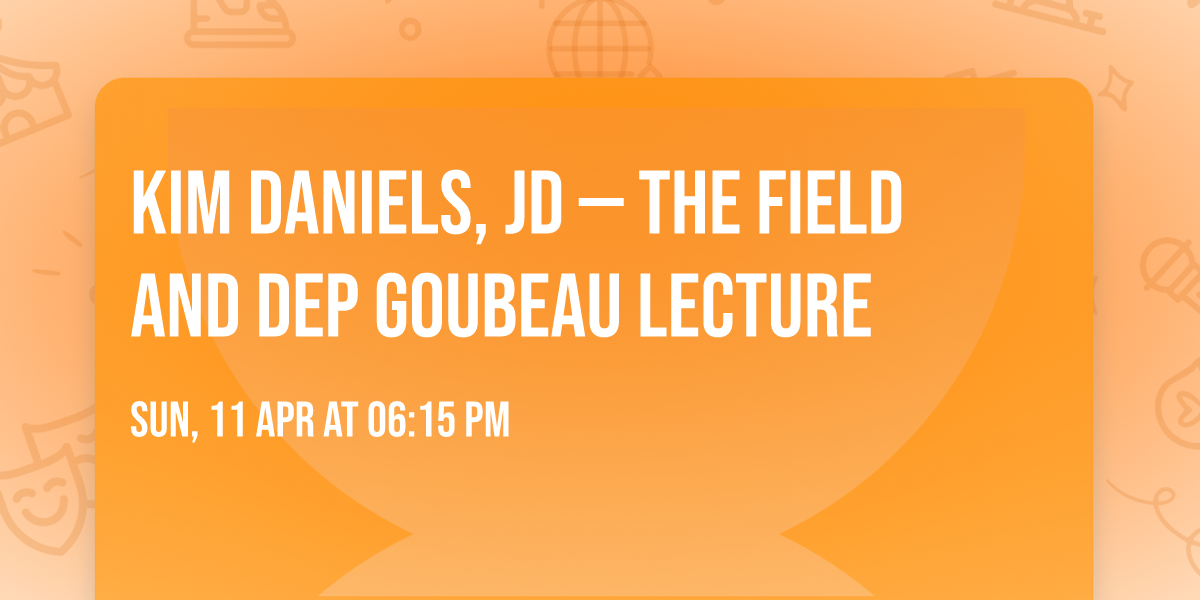 Kim Daniels, JD \u2014 The Field and DeP Goubeau Lecture