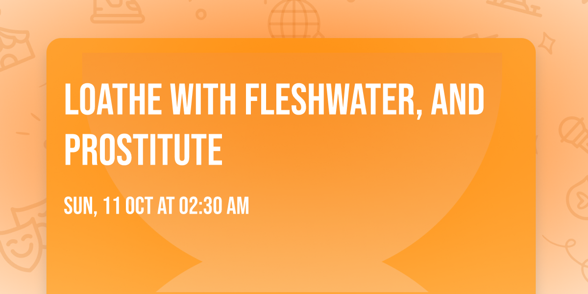 Loathe with Fleshwater, and Prostitute