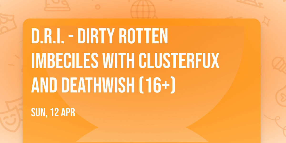 D.R.I. - Dirty Rotten Imbeciles with Clusterfux and Deathwish (16+)