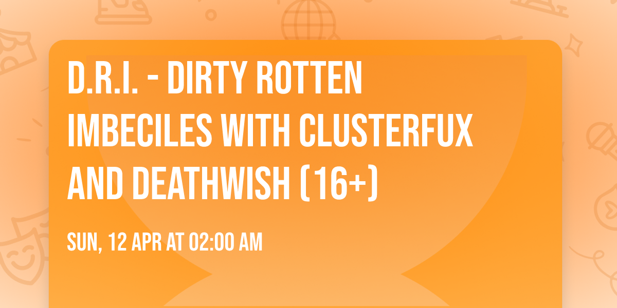 D.R.I. - Dirty Rotten Imbeciles with Clusterfux and Deathwish (16+)