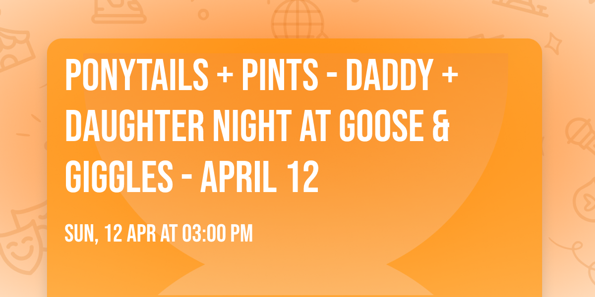 Ponytails + Pints - Daddy + Daughter Night at Goose & Giggles - April 12