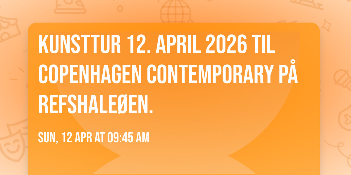 Kunsttur 12. april 2026 til Copenhagen Contemporary p\u00e5 Refshale\u00f8en.