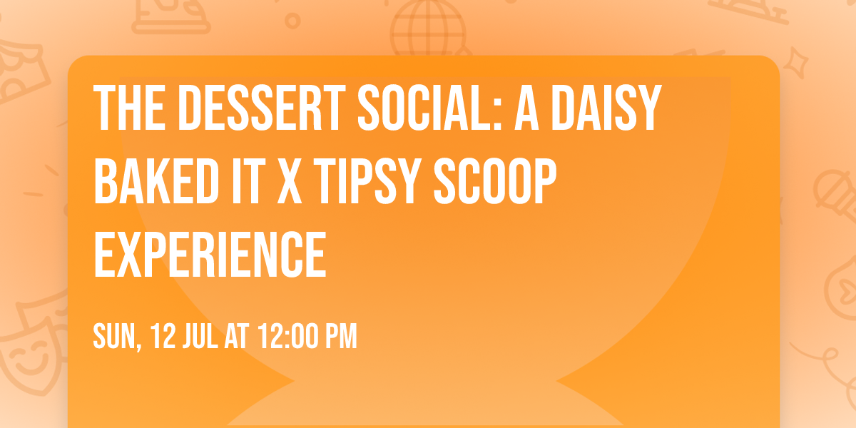 The Dessert Social: A Daisy Baked It x Tipsy Scoop Experience