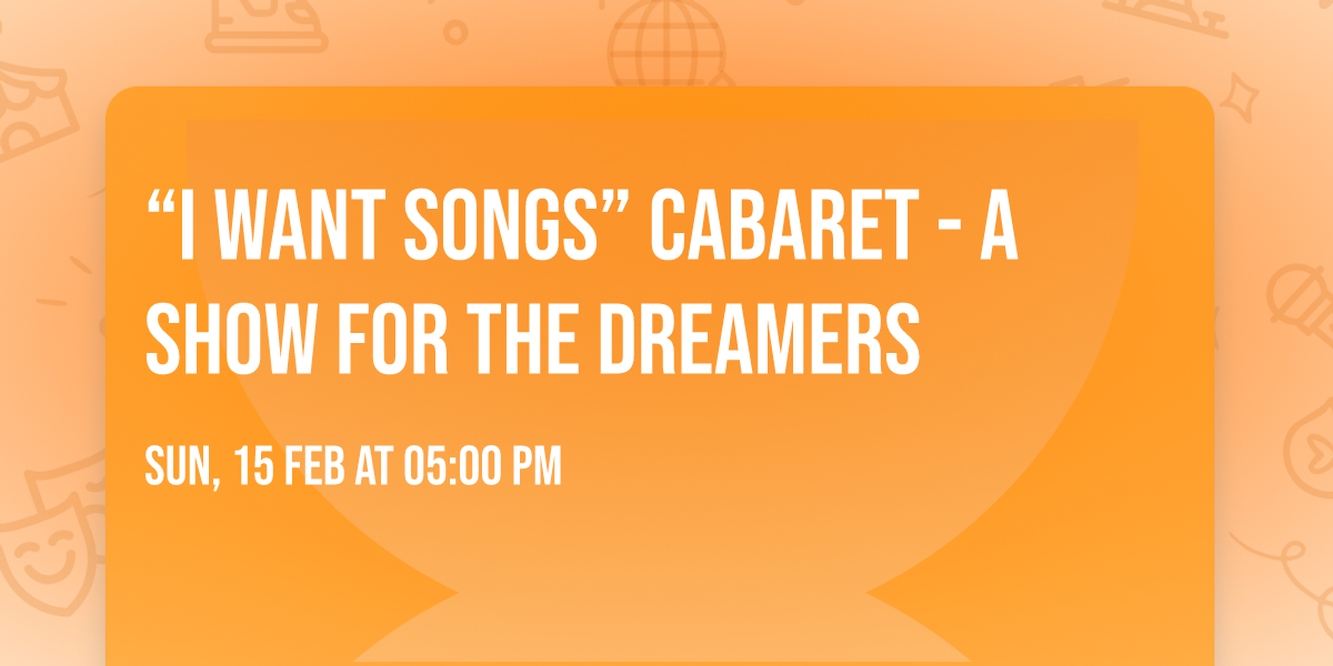 \u201cI Want Songs\u201d Cabaret - a show for the dreamers 
