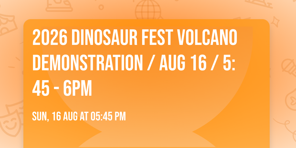 2026 Dinosaur Fest Volcano Demonstration \/ Aug 16 \/ 5:45 - 6pm