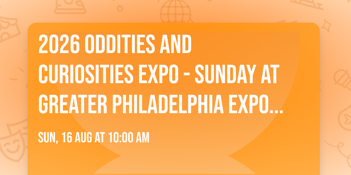 2026 Oddities and Curiosities Expo - Sunday at Greater Philadelphia Expo Center