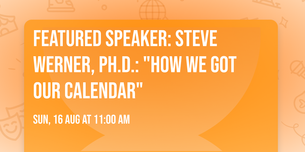 Featured speaker: Steve Werner, Ph.D.: "How We Got Our Calendar"