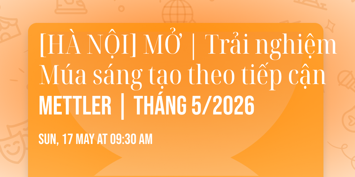 [H\u00c0 N\u1ed8I] M\u1ede | Tr\u1ea3i nghi\u1ec7m M\u00faa s\u00e1ng t\u1ea1o theo ti\u1ebfp c\u1eadn METTLER | Th\u00e1ng 5\/2026
