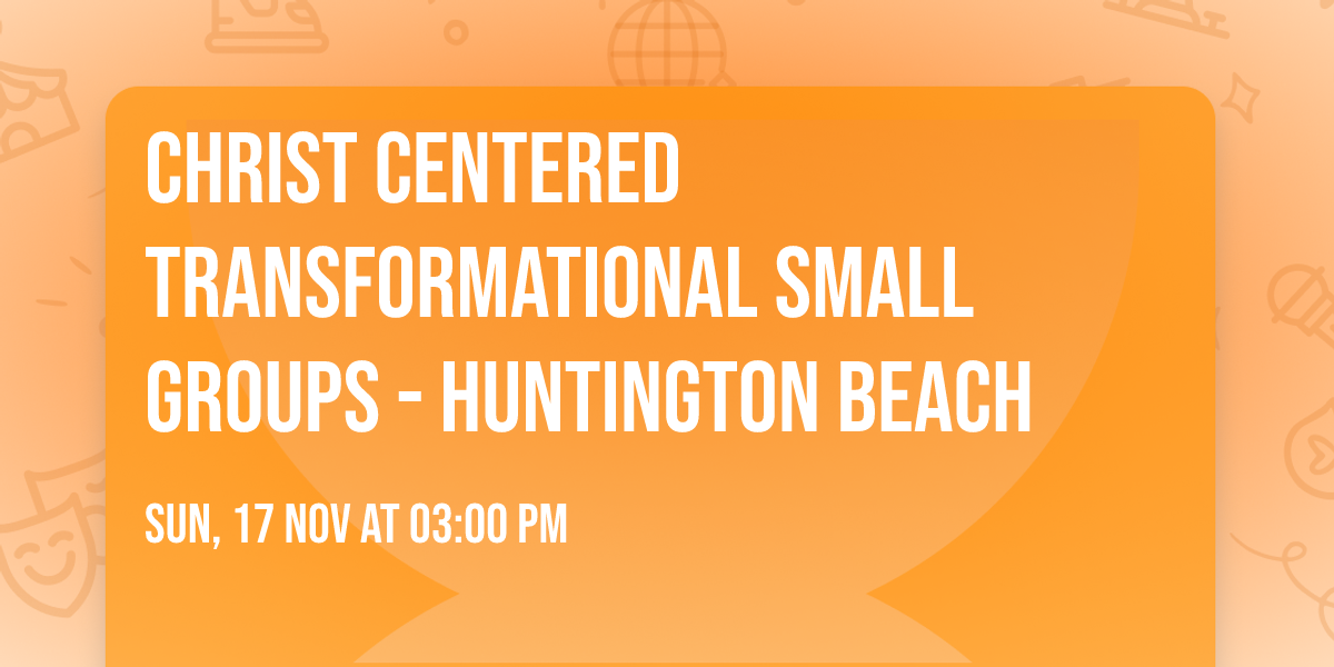 CHRIST CENTERED TRANSFORMATIONAL SMALL GROUPS - HUNTINGTON BEACH