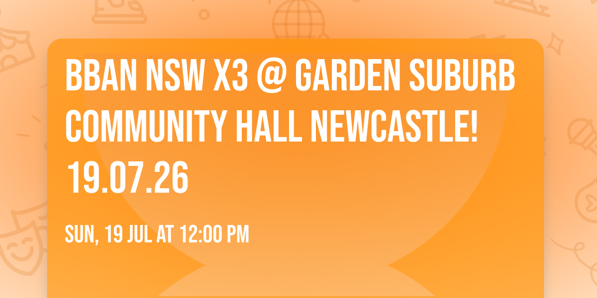 BBAN NSW X3 @ Garden Suburb Community Hall Newcastle! 19.07.26