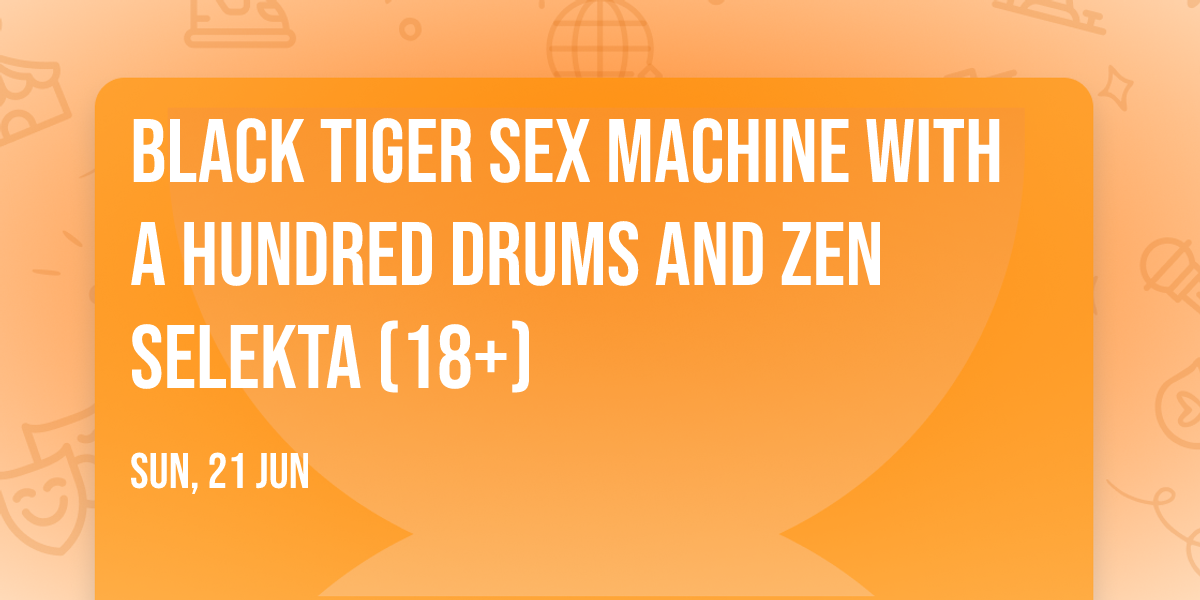 Black Tiger Sex Machine with A Hundred Drums and Zen Selekta (18+)