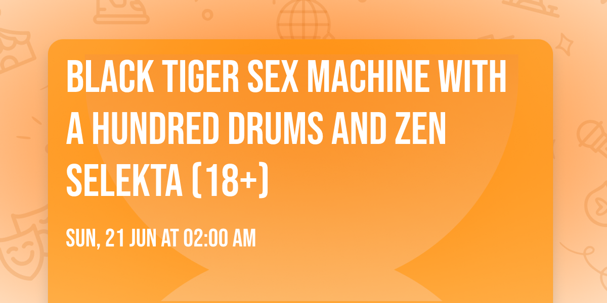 Black Tiger Sex Machine with A Hundred Drums and Zen Selekta (18+)