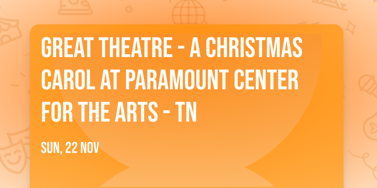 GREAT Theatre - A Christmas Carol at Paramount Center for the Arts - TN