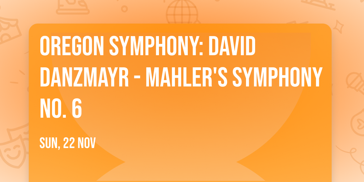 Oregon Symphony: David Danzmayr - Mahler's Symphony No. 6