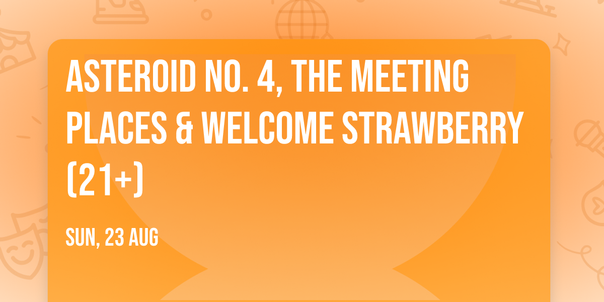 Asteroid No. 4, The Meeting Places & Welcome Strawberry (21+)