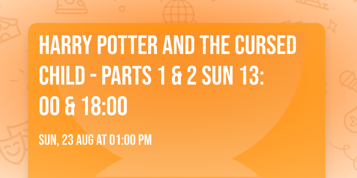 Harry Potter and the Cursed Child - Parts 1 & 2 Sun 13:00 & 18:00