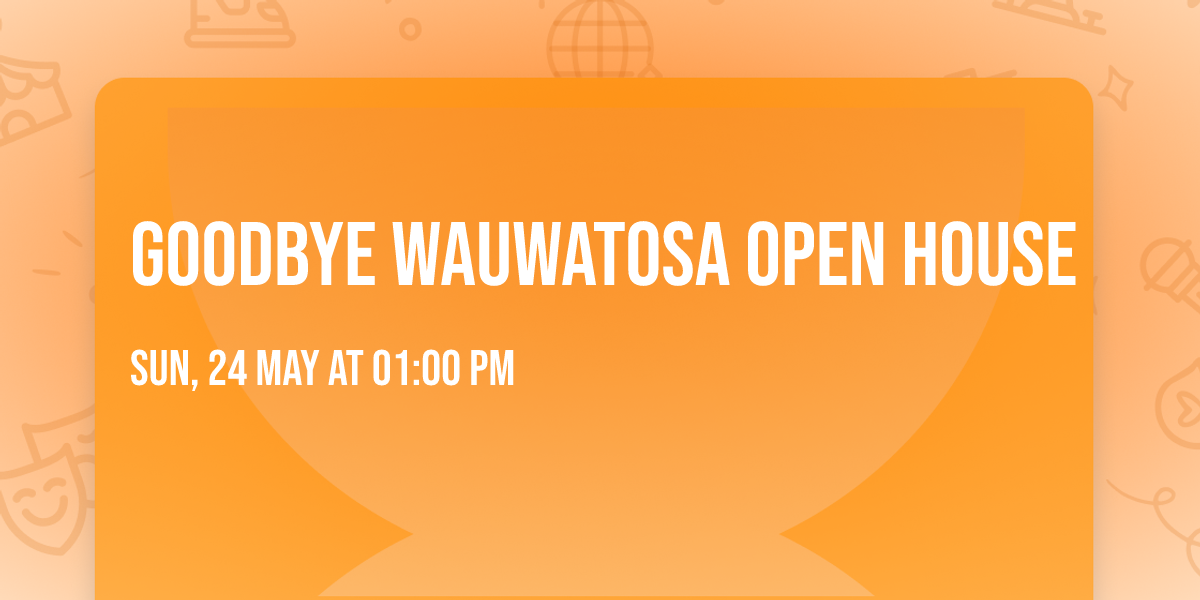 Goodbye Wauwatosa Open House