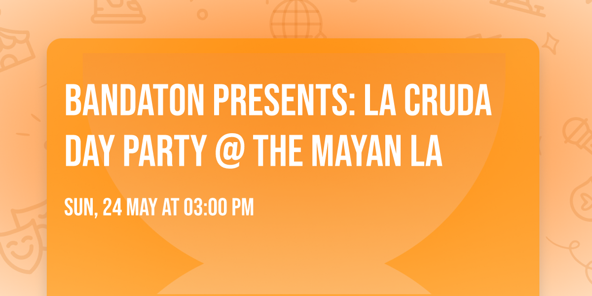 BANDATON PRESENTS: LA CRUDA DAY PARTY @ THE MAYAN LA