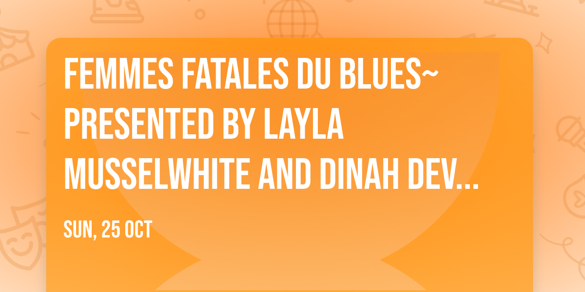 Femmes Fatales du Blues~ Presented by Layla Musselwhite and Dinah DeVille