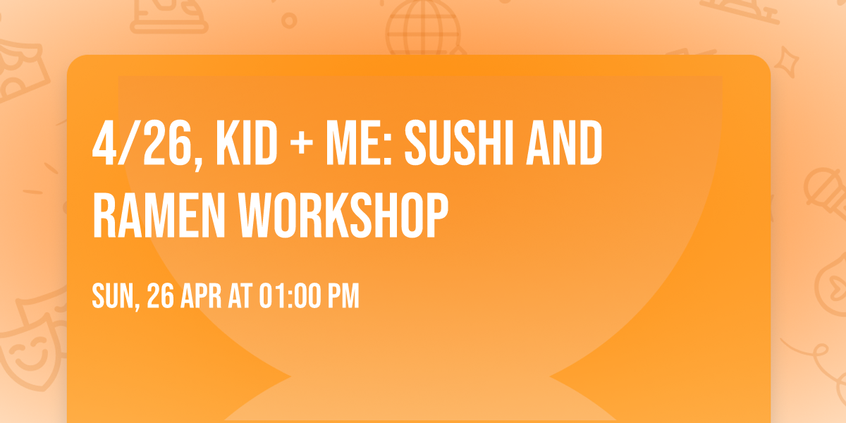 4\/26, Kid + Me: Sushi and Ramen Workshop
