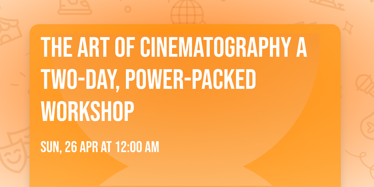 The Art of Cinematography A two-day, power-packed workshop 
