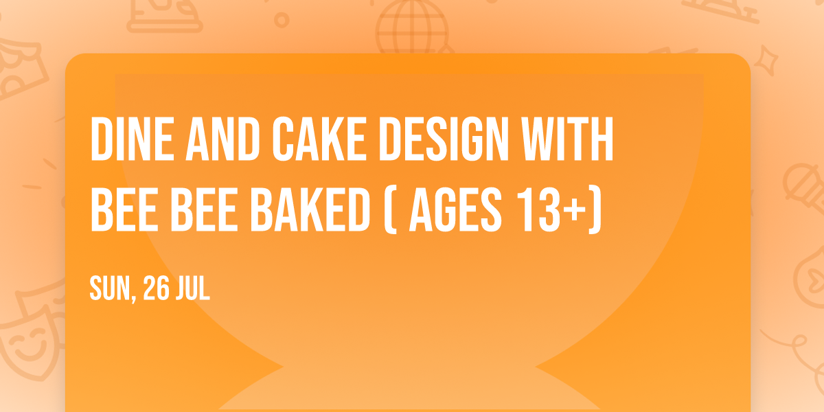 Dine and Cake Design with Bee Bee Baked ( Ages 13+)