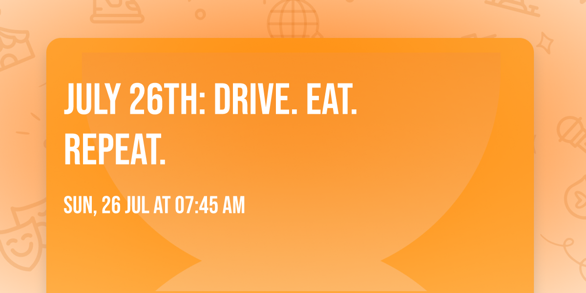 July 26th: Drive. Eat. Repeat.