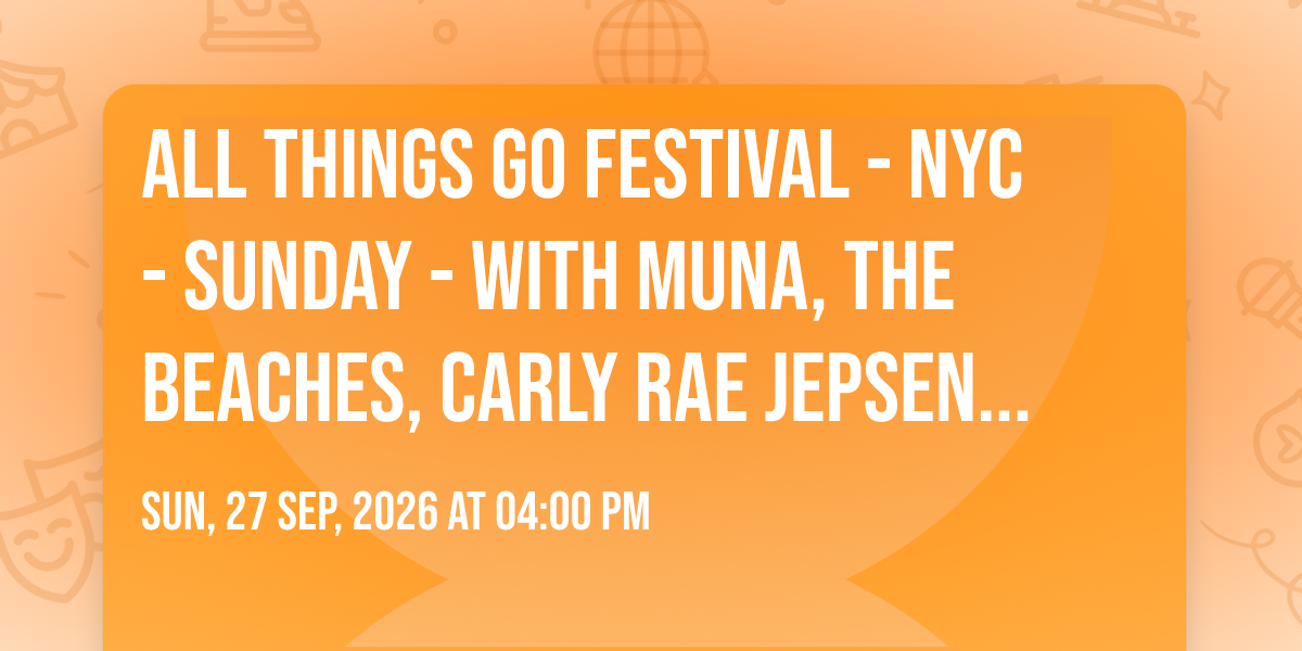 All Things Go Festival - NYC - Sunday - with Muna, The Beaches, Carly Rae Jepsen, and more